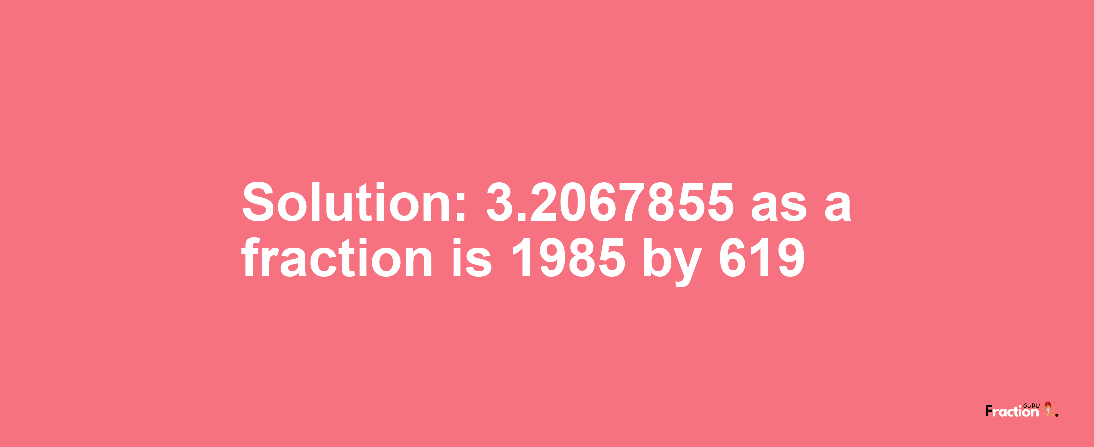 Solution:3.2067855 as a fraction is 1985/619